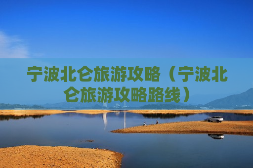 宁波北仑旅游攻略（宁波北仑旅游攻略路线）
