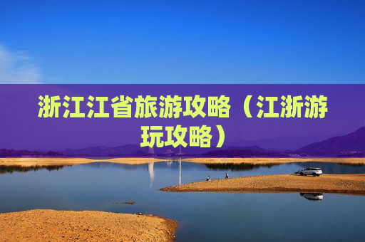 浙江江省旅游攻略（江浙游玩攻略）