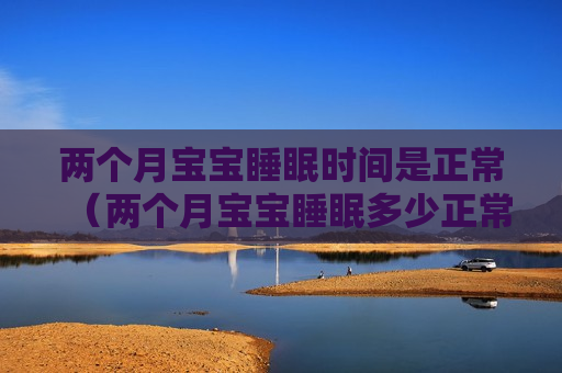 两个月宝宝睡眠时间是正常（两个月宝宝睡眠多少正常）