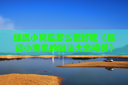 绿皮小窝瓜怎么做好吃（绿皮小南瓜的做法大全视频）