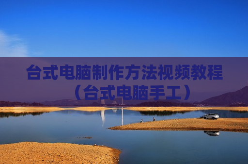 台式电脑制作方法视频教程（台式电脑手工）