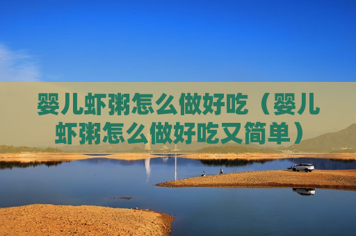 婴儿虾粥怎么做好吃（婴儿虾粥怎么做好吃又简单）