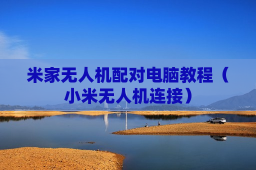 米家无人机配对电脑教程（小米无人机连接）