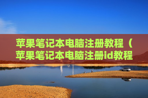 苹果笔记本电脑注册教程（苹果笔记本电脑注册id教程）