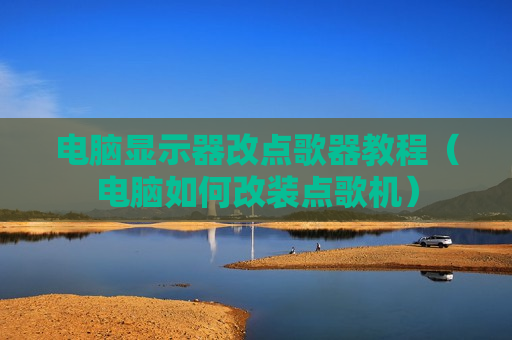电脑显示器改点歌器教程（电脑如何改装点歌机）