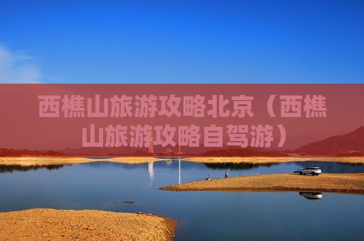 西樵山旅游攻略北京（西樵山旅游攻略自驾游）