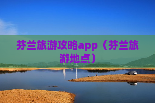 芬兰旅游攻略app（芬兰旅游地点）