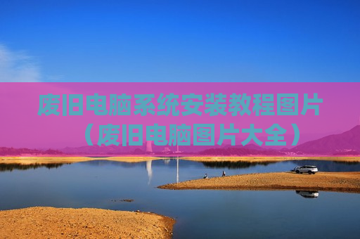 废旧电脑系统安装教程图片（废旧电脑图片大全）