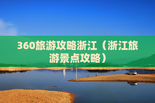 360旅游攻略浙江（浙江旅游景点攻略）