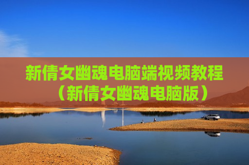 新倩女幽魂电脑端视频教程（新倩女幽魂电脑版）