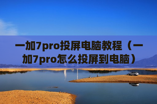 一加7pro投屏电脑教程（一加7pro怎么投屏到电脑）