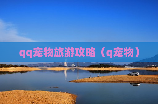 qq宠物旅游攻略（q宠物）