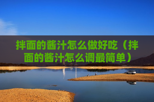 拌面的酱汁怎么做好吃（拌面的酱汁怎么调最简单）