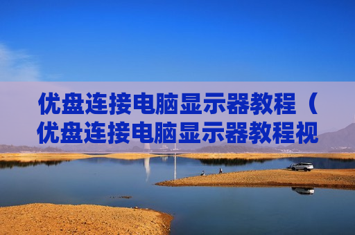 优盘连接电脑显示器教程（优盘连接电脑显示器教程视频）