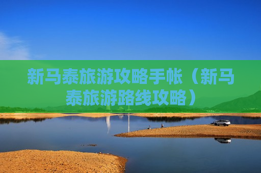 新马泰旅游攻略手帐（新马泰旅游路线攻略）