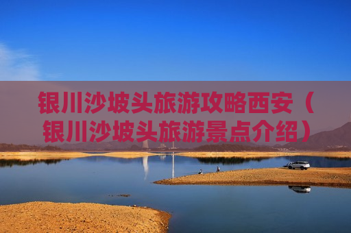 银川沙坡头旅游攻略西安（银川沙坡头旅游景点介绍）