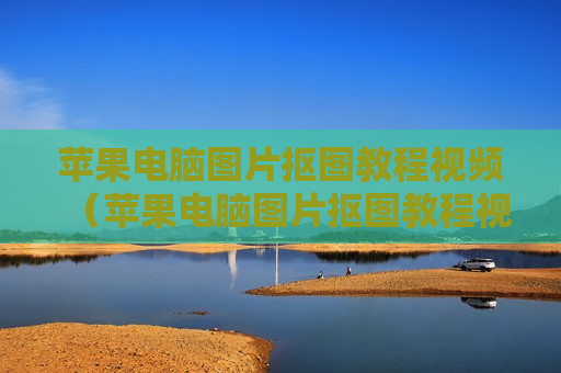 苹果电脑图片抠图教程视频（苹果电脑图片抠图教程视频下载）