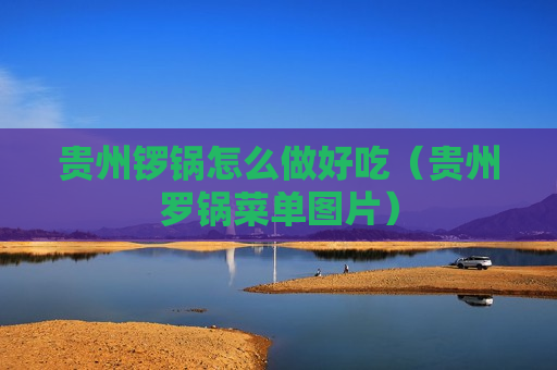 贵州锣锅怎么做好吃（贵州罗锅菜单图片）
