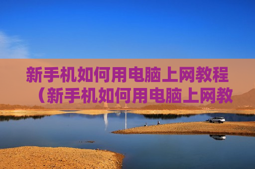 新手机如何用电脑上网教程（新手机如何用电脑上网教程图片）