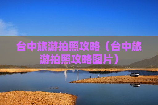 台中旅游拍照攻略（台中旅游拍照攻略图片）