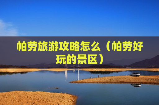 帕劳旅游攻略怎么（帕劳好玩的景区）