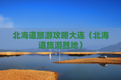 北海道旅游攻略大连（北海道旅游胜地）