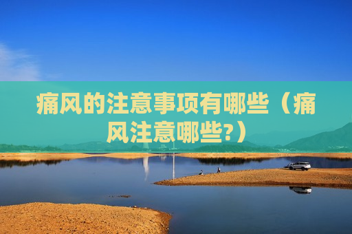 痛风的注意事项有哪些（痛风注意哪些?）