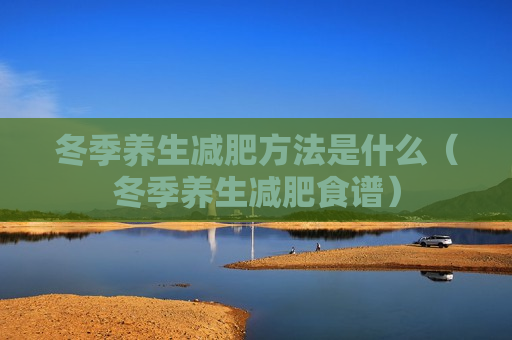 冬季养生减肥方法是什么（冬季养生减肥食谱）