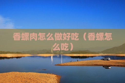 香螺肉怎么做好吃（香螺怎么吃）