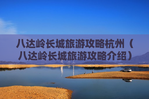 八达岭长城旅游攻略杭州（八达岭长城旅游攻略介绍）