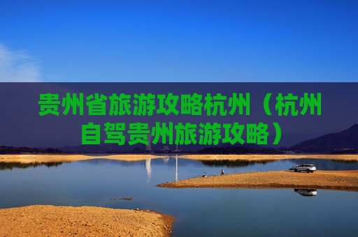 贵州省旅游攻略杭州（杭州自驾贵州旅游攻略）