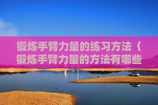 锻炼手臂力量的练习方法（锻炼手臂力量的方法有哪些）