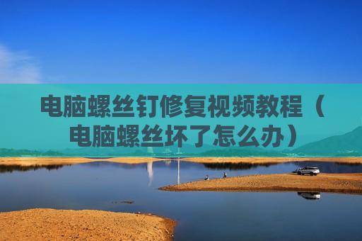 电脑螺丝钉修复视频教程（电脑螺丝坏了怎么办）