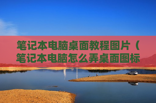 笔记本电脑桌面教程图片（笔记本电脑怎么弄桌面图标）