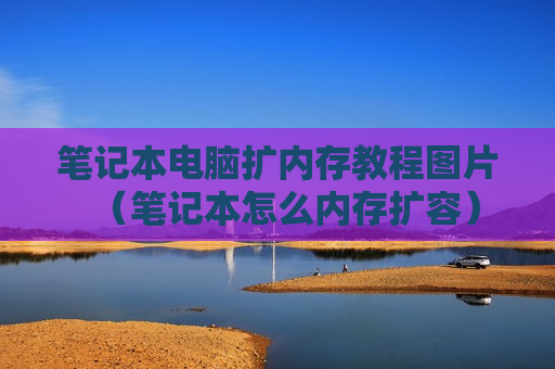 笔记本电脑扩内存教程图片（笔记本怎么内存扩容）