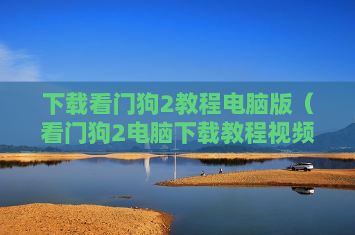 下载看门狗2教程电脑版（看门狗2电脑下载教程视频）