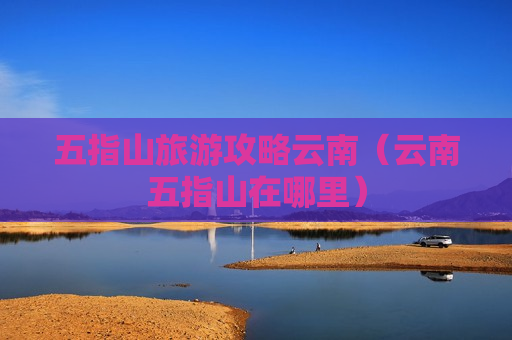 五指山旅游攻略云南（云南五指山在哪里）