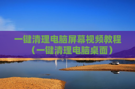 一键清理电脑屏幕视频教程（一键清理电脑桌面）