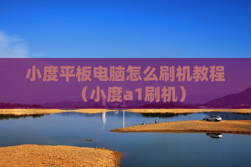 小度平板电脑怎么刷机教程（小度a1刷机）
