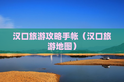 汉口旅游攻略手帐（汉口旅游地图）