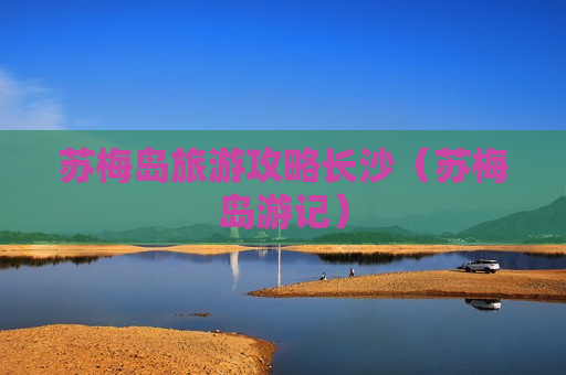 苏梅岛旅游攻略长沙（苏梅岛游记）