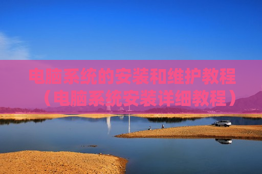 电脑系统的安装和维护教程（电脑系统安装详细教程）