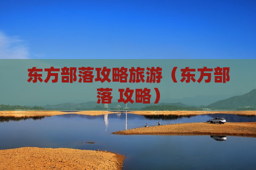 东方部落攻略旅游（东方部落 攻略）