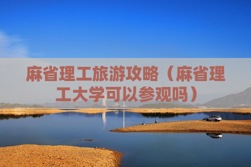麻省理工旅游攻略（麻省理工大学可以参观吗）