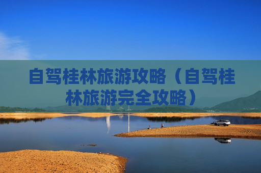 自驾桂林旅游攻略（自驾桂林旅游完全攻略）