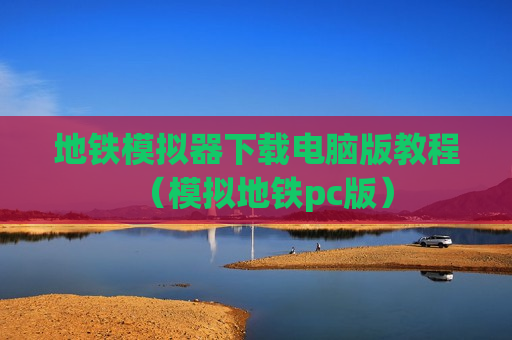 地铁模拟器下载电脑版教程（模拟地铁pc版）