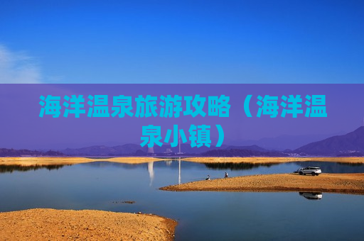 海洋温泉旅游攻略（海洋温泉小镇）