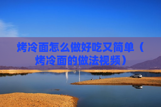 烤冷面怎么做好吃又简单（烤冷面的做法视频）