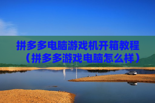 拼多多电脑游戏机开箱教程（拼多多游戏电脑怎么样）