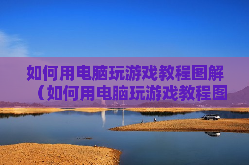 如何用电脑玩游戏教程图解（如何用电脑玩游戏教程图解视频）